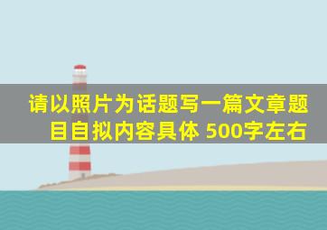 请以照片为话题写一篇文章题目自拟内容具体 500字左右